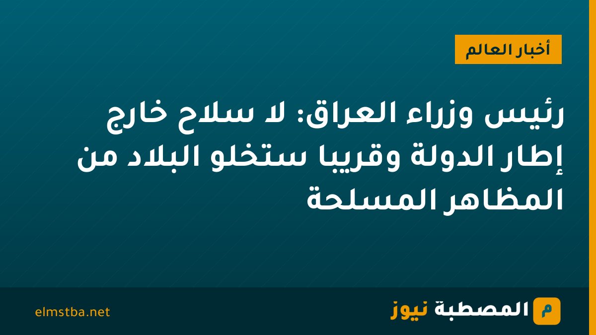 رئيس وزراء العراق: لا سلاح خارج إطار الدولة وقريبا ستخلو البلاد من المظاهر المسلحة