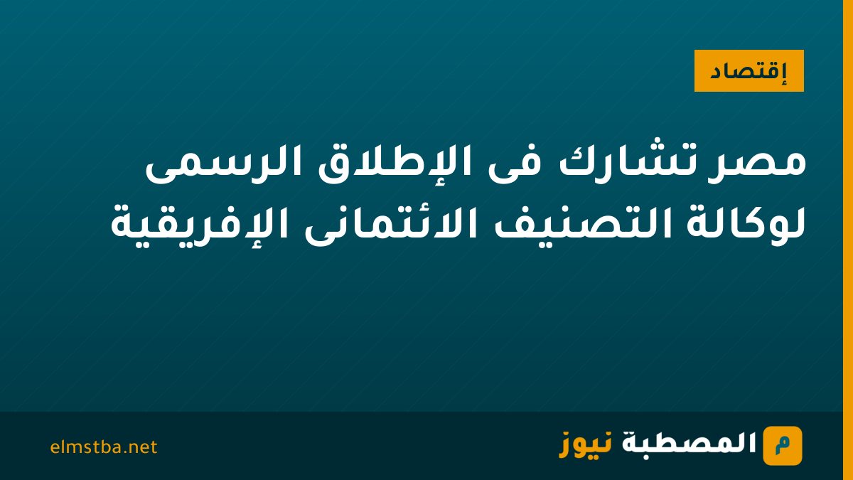 مصر تشارك فى الإطلاق الرسمى لوكالة التصنيف الائتمانى الإفريقية