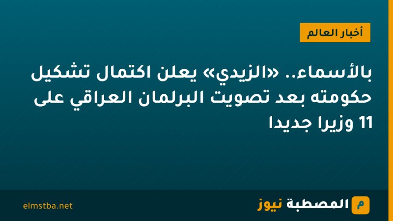 بالأسماء.. «الزيدي» يعلن اكتمال تشكيل حكومته بعد تصويت البرلمان العراقي على 11 وزيرًا جديدًا
