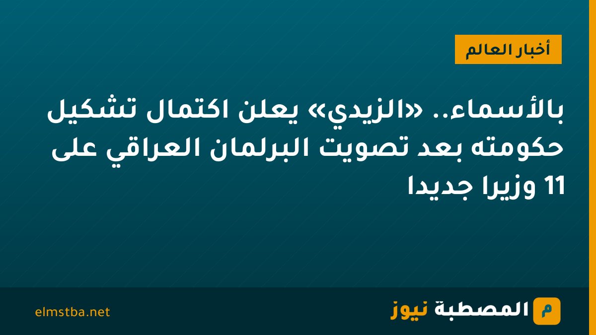 بالأسماء.. «الزيدي» يعلن اكتمال تشكيل حكومته بعد تصويت البرلمان العراقي على 11 وزيرًا جديدًا