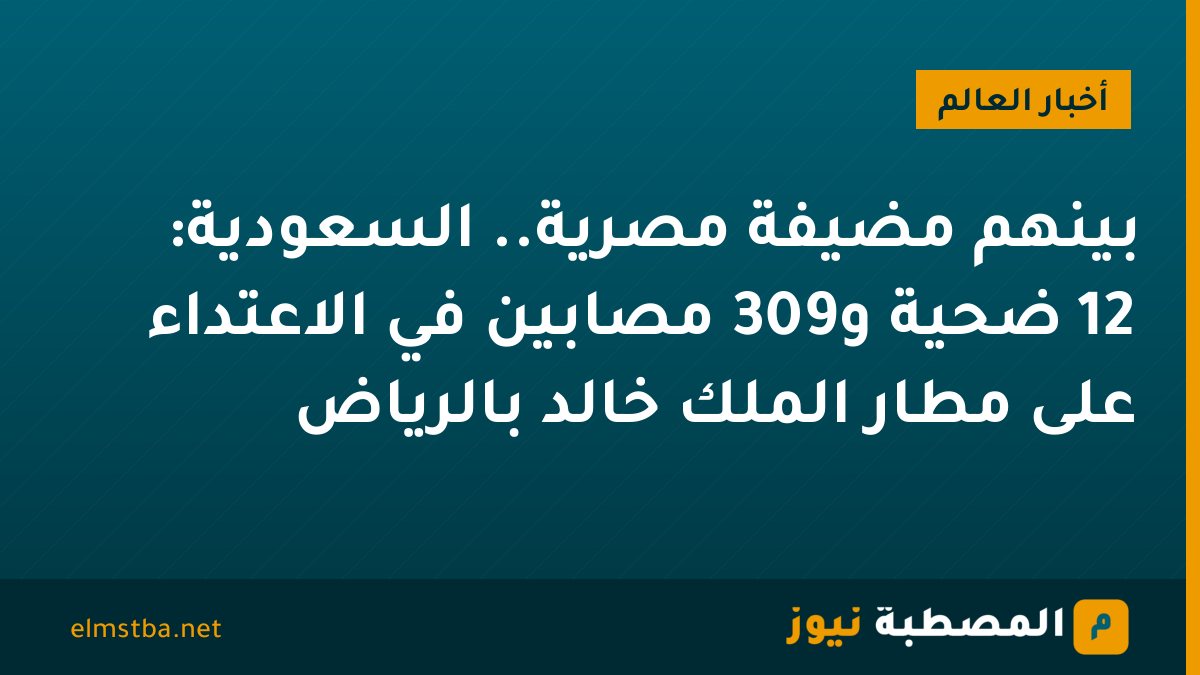 بينهم مضيفة مصرية.. السعودية: 12 ضحية و309 مصابين في الاعتداء على مطار الملك خالد بالرياض