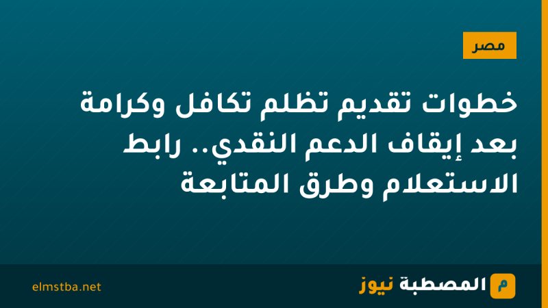 خطوات تقديم تظلم تكافل وكرامة بعد إيقاف الدعم النقدي.. رابط الاستعلام وطرق المتابعة