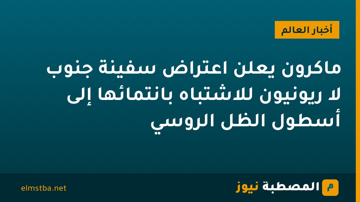 ماكرون يعلن اعتراض سفينة جنوب لا ريونيون للاشتباه بانتمائها إلى أسطول الظل الروسي