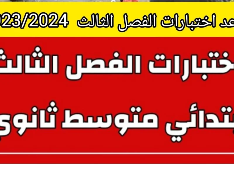 متي موعد الاختبارات النهائية الفصل الثالث 1445 التعليم السعودي يوضح